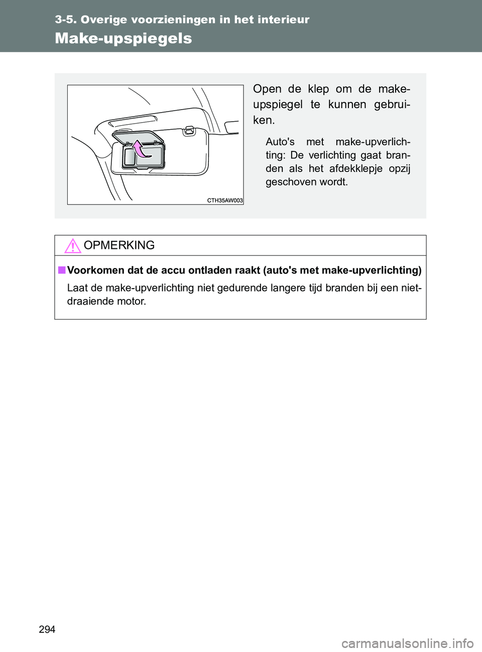 TOYOTA GT86 2017  Instructieboekje (in Dutch) 294
3-5. Overige voorzieningen in het interieur
86_EE (OM18071E)
Make-upspiegels
OPMERKING
■Voorkomen dat de accu ontladen raakt (auto's met make-upverlichting)
Laat de make-upverlichting niet g
