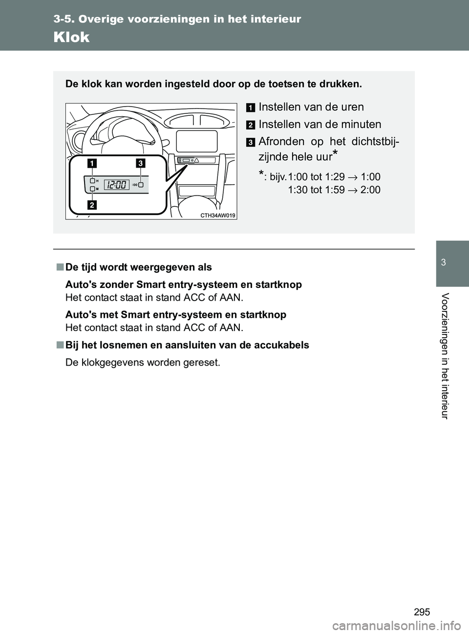 TOYOTA GT86 2017  Instructieboekje (in Dutch) 295
3-5. Overige voorzieningen in het interieur
3
Voorzieningen in het interieur
86_EE (OM18071E)
Klok
■De tijd wordt weergegeven als
Auto's zonder Smart entry-systeem en startknop
Het contact s