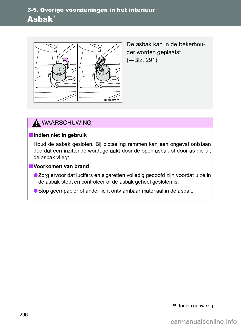 TOYOTA GT86 2017  Instructieboekje (in Dutch) 296
3-5. Overige voorzieningen in het interieur
86_EE (OM18071E)
Asbak∗ 
WAARSCHUWING
■Indien niet in gebruik
Houd  de  asbak  gesloten.  Bij  plotseling  remmen  kan  een  ongeval  ontstaan
doord