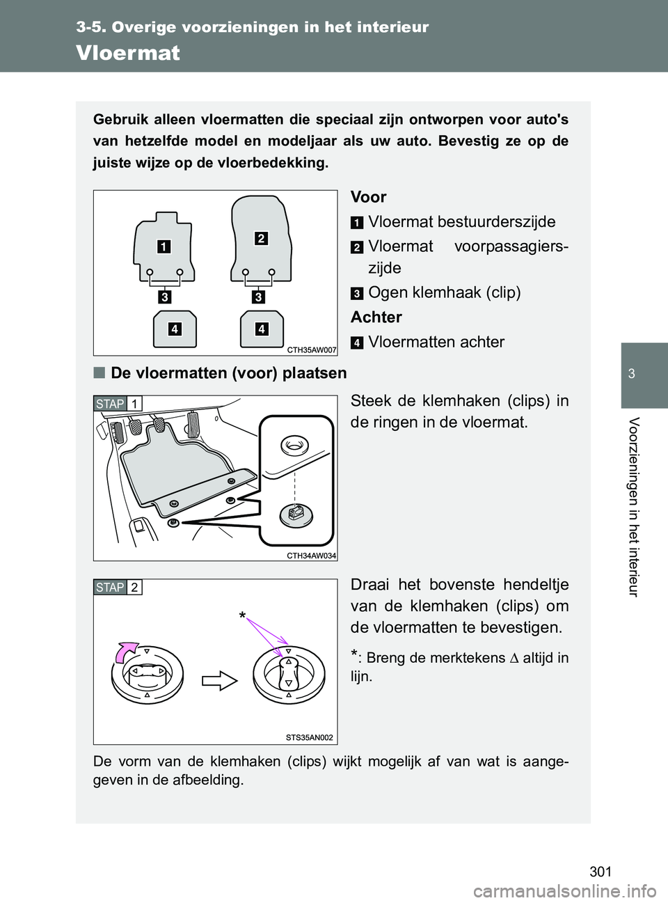 TOYOTA GT86 2017 Instructieboekje (in Dutch) 301
3-5. Overige voorzieningen in het interieur
3
Voorzieningen in het interieur
86_EE (OM18071E)
Vloermat
Gebruik alleen vloermatten die speciaal zijn ontworpen voor auto's
van hetzelfde TOYOTA GT86 2017 Instructieboekje (in Dutch) 301
3-5. Overige voorzieningen in het interieur
3
Voorzieningen in het interieur
86_EE (OM18071E)
Vloermat
Gebruik alleen vloermatten die speciaal zijn ontworpen voor auto's
van hetzelfde