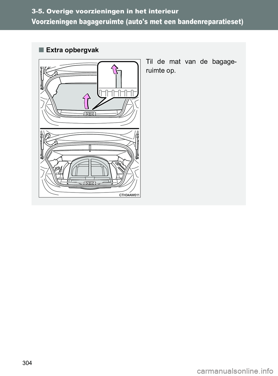TOYOTA GT86 2017 Instructieboekje (in Dutch) 304
3-5. Overige voorzieningen in het interieur
86_EE (OM18071E)
Voorzieningen bagageruimte (autos met een bandenreparatieset)
■Extra opbergvak
Til de mat van de bagage-
ruimte op.
86_OM_Europ TOYOTA GT86 2017 Instructieboekje (in Dutch) 304
3-5. Overige voorzieningen in het interieur
86_EE (OM18071E)
Voorzieningen bagageruimte (autos met een bandenreparatieset)
■Extra opbergvak
Til de mat van de bagage-
ruimte op.
86_OM_Europ