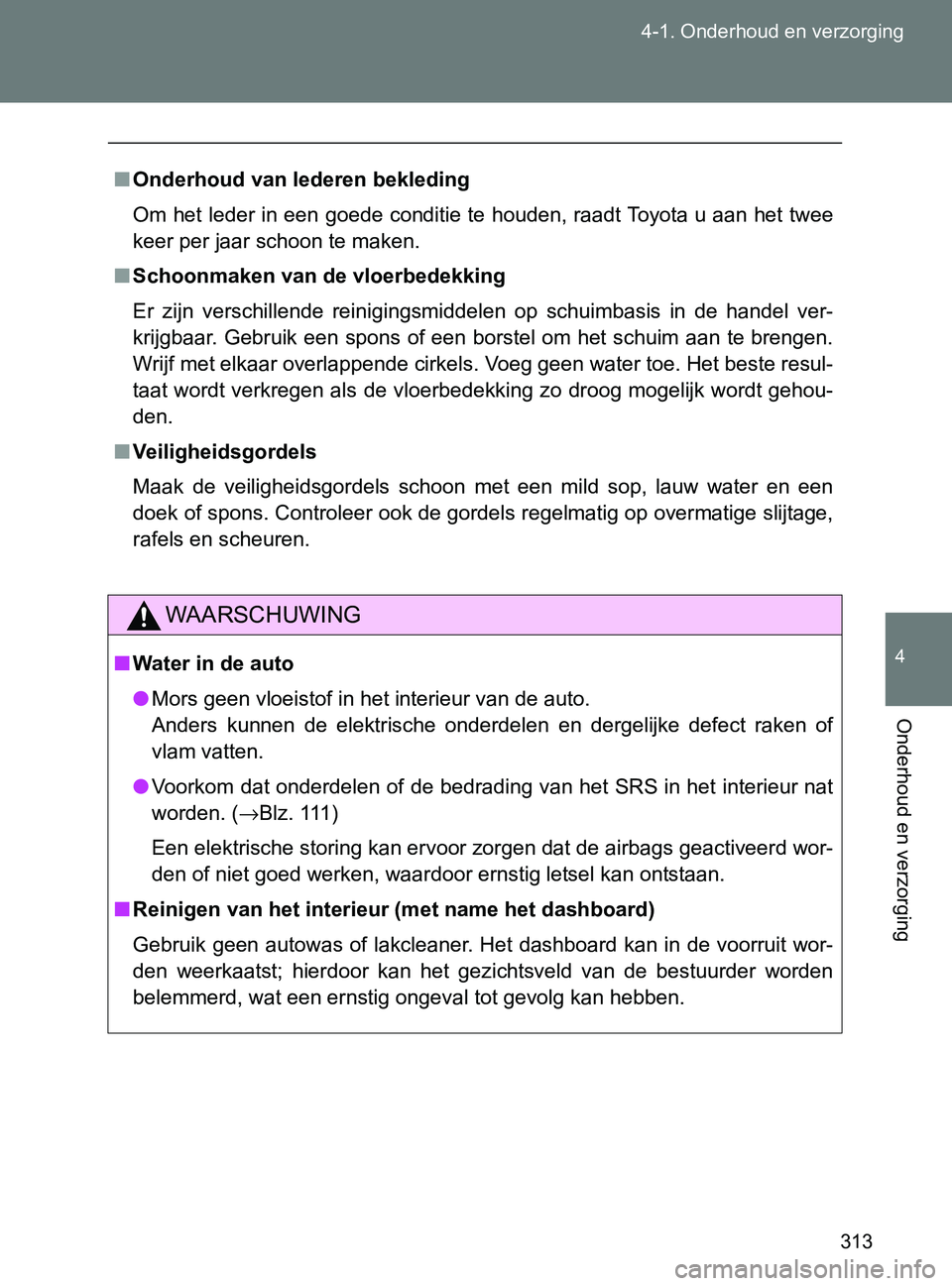 TOYOTA GT86 2017  Instructieboekje (in Dutch) 313 4-1. Onderhoud en verzorging
4
Onderhoud en verzorging
86_EE (OM18071E)
■Onderhoud van lederen bekleding
Om het leder in een goede conditie te houden, raadt Toyota u aan het twee
keer per jaar s