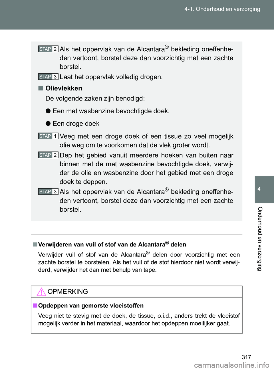 TOYOTA GT86 2017  Instructieboekje (in Dutch) 317 4-1. Onderhoud en verzorging
4
Onderhoud en verzorging
86_EE (OM18071E)
■Verwijderen van vuil of stof van de Alcantara® delen
Verwijder  vuil  of  stof  van  de  Alcantara
®  delen  door  voor