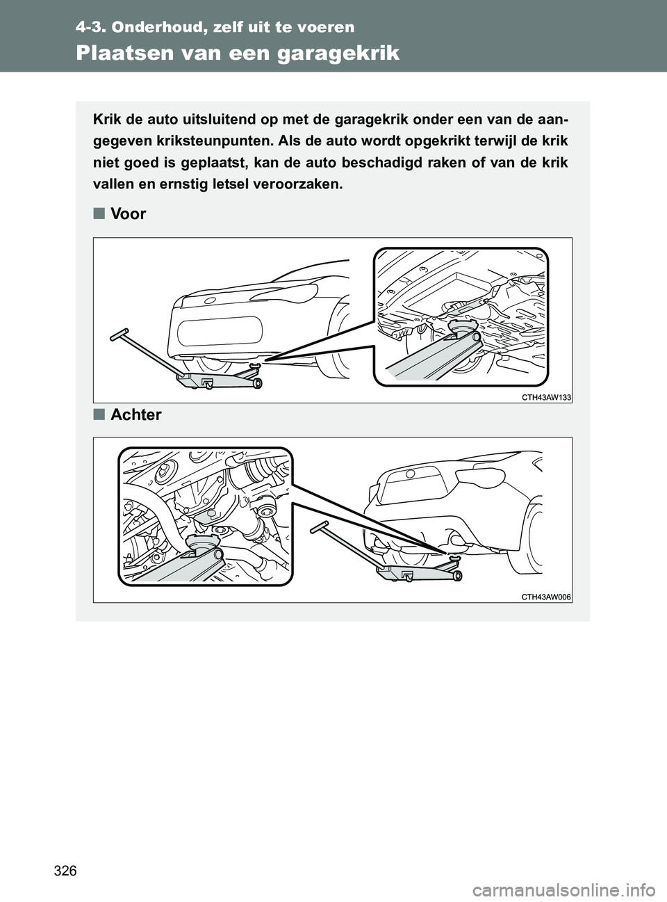 TOYOTA GT86 2017 Instructieboekje (in Dutch) 326
4-3. Onderhoud, zelf uit te voeren
86_EE (OM18071E)
Plaatsen van een garagekrik
Krik de auto uitsluitend op met de garagekrik onder een van de aan-
gegeven kriksteunpunten. Als de auto wordt opgek TOYOTA GT86 2017 Instructieboekje (in Dutch) 326
4-3. Onderhoud, zelf uit te voeren
86_EE (OM18071E)
Plaatsen van een garagekrik
Krik de auto uitsluitend op met de garagekrik onder een van de aan-
gegeven kriksteunpunten. Als de auto wordt opgek