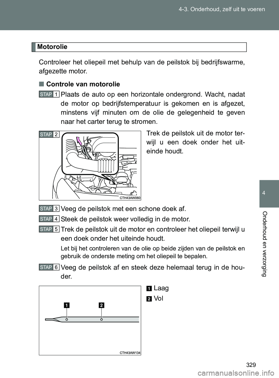 TOYOTA GT86 2017 Instructieboekje (in Dutch) 329 4-3. Onderhoud, zelf uit te voeren
4
Onderhoud en verzorging
86_EE (OM18071E)
Motorolie
Controleer het oliepeil met behulp van de peilstok bij bedrijfswarme,
afgezette motor.
■Controle TOYOTA GT86 2017 Instructieboekje (in Dutch) 329 4-3. Onderhoud, zelf uit te voeren
4
Onderhoud en verzorging
86_EE (OM18071E)
Motorolie
Controleer het oliepeil met behulp van de peilstok bij bedrijfswarme,
afgezette motor.
■Controle