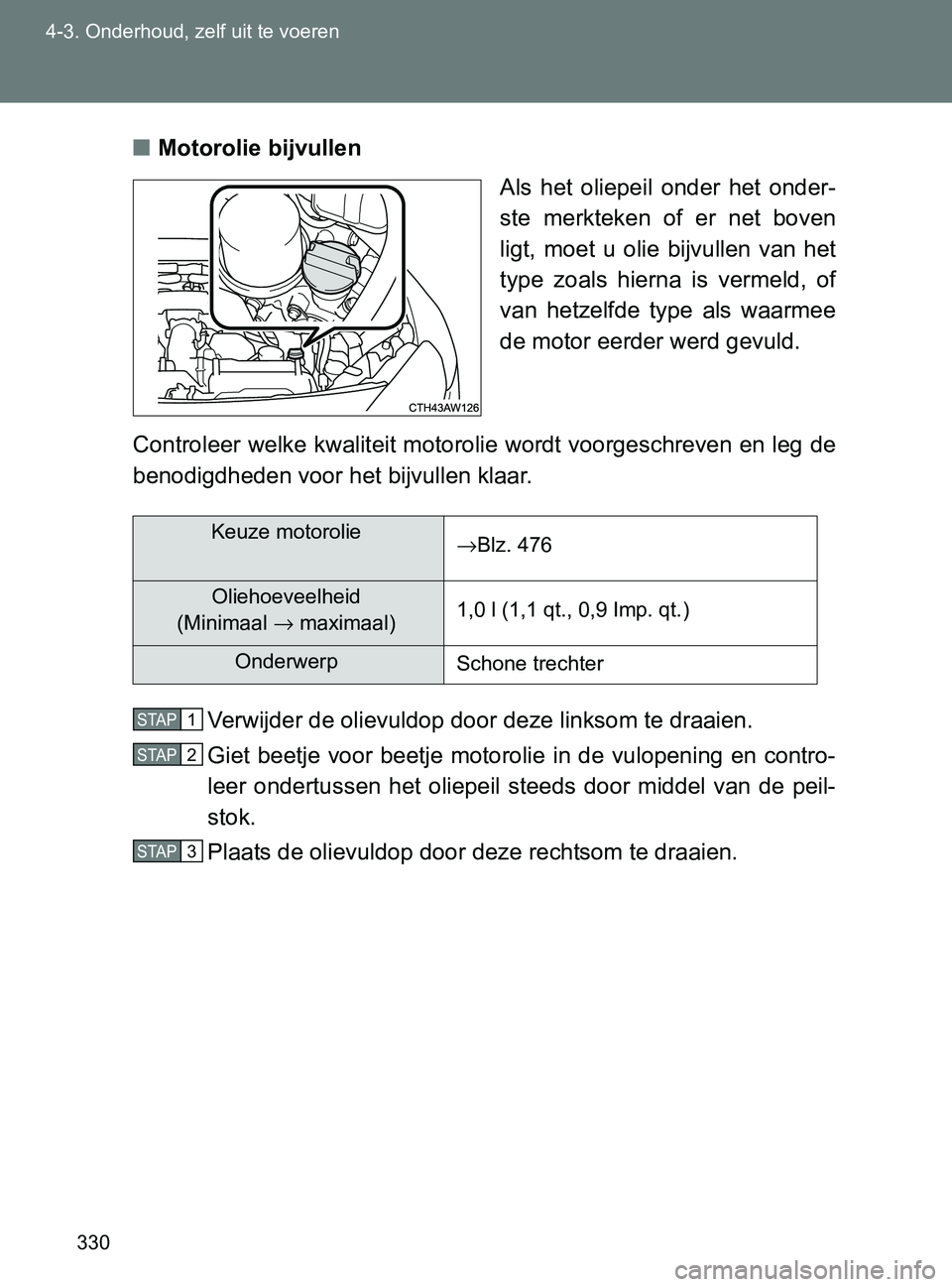 TOYOTA GT86 2017 Instructieboekje (in Dutch) 330 4-3. Onderhoud, zelf uit te voeren
86_EE (OM18071E)■Motorolie bijvullen
Als het oliepeil onder het onder-
ste merkteken of er net boven
ligt, moet u olie bijvullen van het
type TOYOTA GT86 2017 Instructieboekje (in Dutch) 330 4-3. Onderhoud, zelf uit te voeren
86_EE (OM18071E)■Motorolie bijvullen
Als het oliepeil onder het onder-
ste merkteken of er net boven
ligt, moet u olie bijvullen van het
type