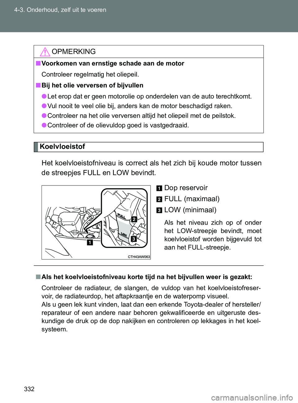 TOYOTA GT86 2017  Instructieboekje (in Dutch) 332 4-3. Onderhoud, zelf uit te voeren
86_EE (OM18071E)
Koelvloeistof
Het koelvloeistofniveau is correct als het zich bij koude motor tussen
de streepjes FULL en LOW bevindt.
Dop reservoir
FULL (maxim