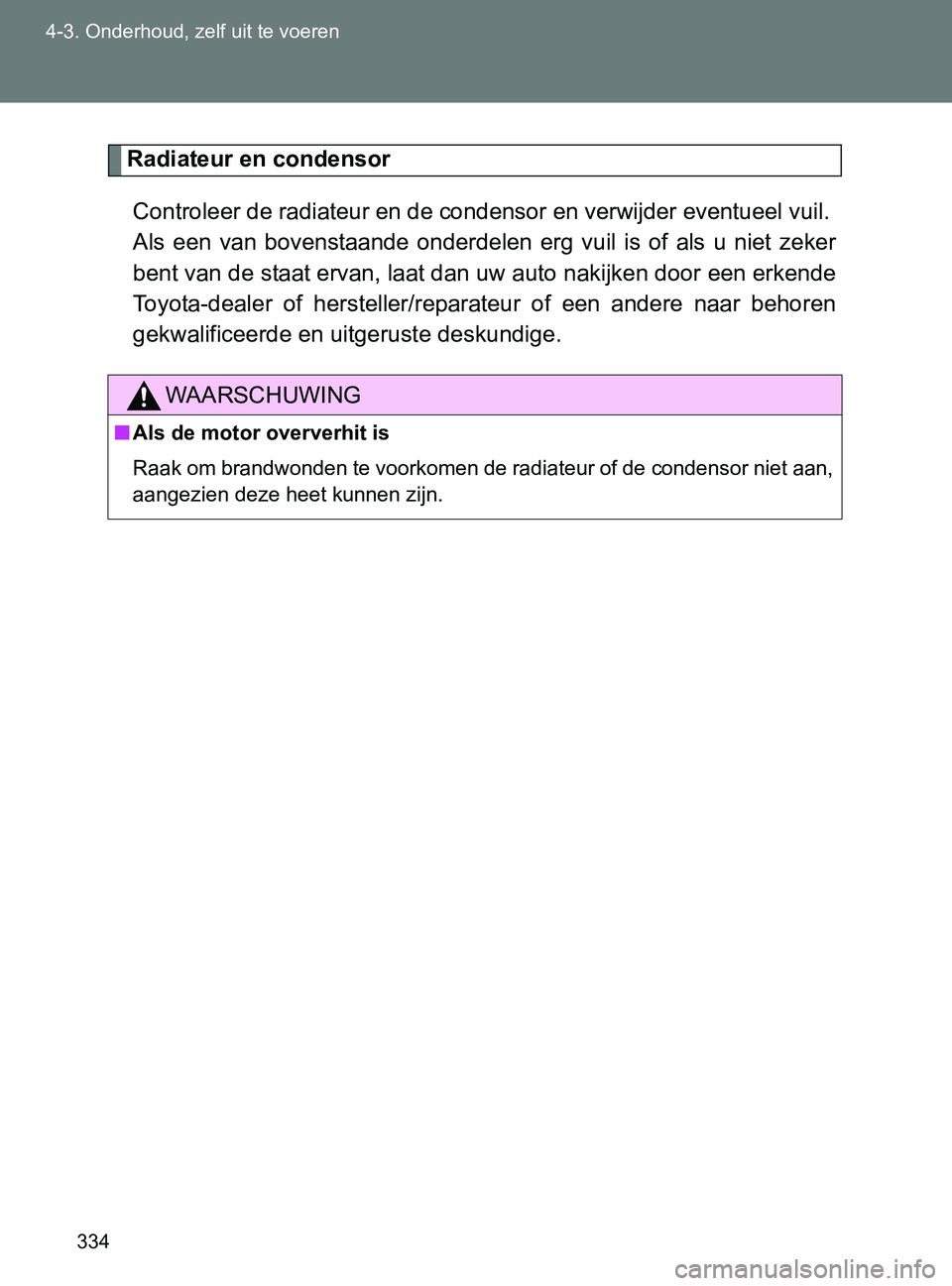TOYOTA GT86 2017  Instructieboekje (in Dutch) 334 4-3. Onderhoud, zelf uit te voeren
86_EE (OM18071E)
Radiateur en condensor
Controleer de radiateur en de condensor en verwijder eventueel vuil. 
Als  een  van  bovenstaande  onderdelen  erg  vuil 