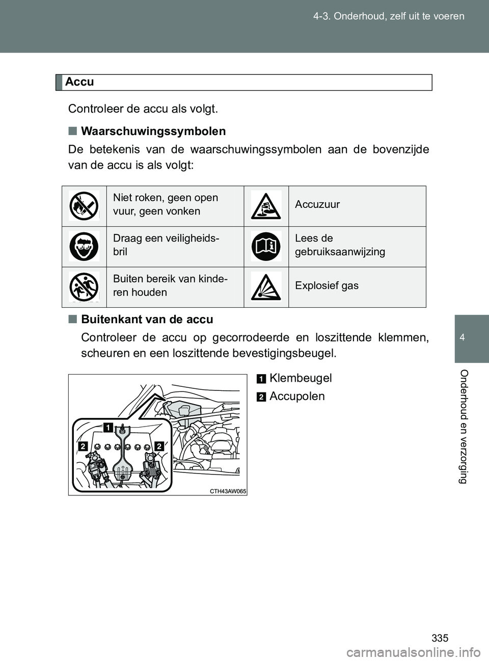 TOYOTA GT86 2017  Instructieboekje (in Dutch) 335 4-3. Onderhoud, zelf uit te voeren
4
Onderhoud en verzorging
86_EE (OM18071E)
Accu
Controleer de accu als volgt.
■Waarschuwingssymbolen
De  betekenis  van  de  waarschuwingssymbolen  aan  de  bo
