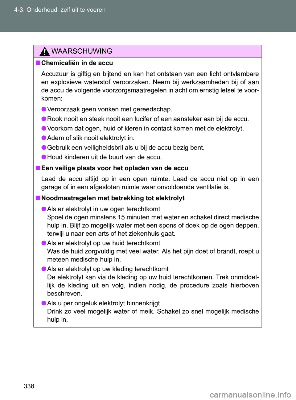 TOYOTA GT86 2017  Instructieboekje (in Dutch) 338 4-3. Onderhoud, zelf uit te voeren
86_EE (OM18071E)
WAARSCHUWING
■Chemicaliën in de accu
Accuzuur  is  giftig  en  bijtend  en  kan  het  ontstaan  van  een  licht  ontvlambare
en  explosieve  