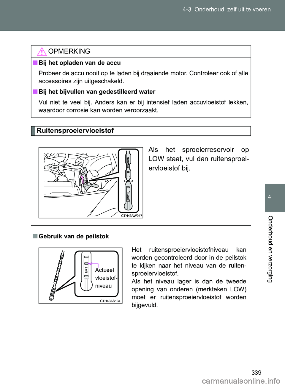 TOYOTA GT86 2017  Instructieboekje (in Dutch) 339 4-3. Onderhoud, zelf uit te voeren
4
Onderhoud en verzorging
86_EE (OM18071E)
Ruitensproeiervloeistof
Als  het  sproeierreservoir  op
LOW  staat,  vul  dan  ruitensproei-
ervloeistof bij.
OPMERKIN