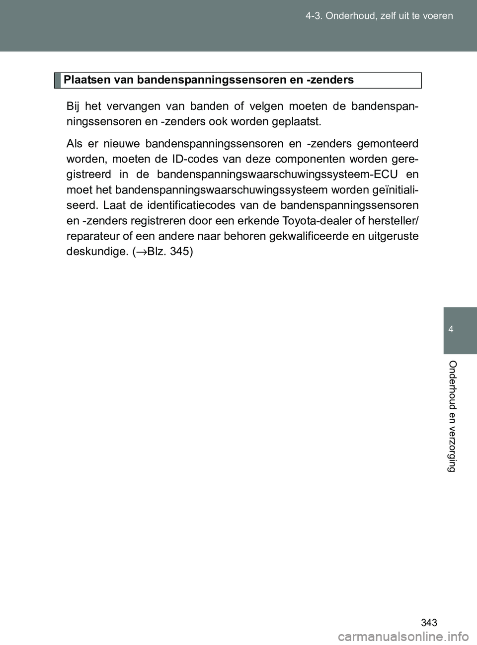 TOYOTA GT86 2017 Instructieboekje (in Dutch) 343 4-3. Onderhoud, zelf uit te voeren
4
Onderhoud en verzorging
86_EE (OM18071E)
Plaatsen van bandenspanningssensoren en -zenders
Bij het vervangen van banden of velgen moeten de bandenspan- TOYOTA GT86 2017 Instructieboekje (in Dutch) 343 4-3. Onderhoud, zelf uit te voeren
4
Onderhoud en verzorging
86_EE (OM18071E)
Plaatsen van bandenspanningssensoren en -zenders
Bij het vervangen van banden of velgen moeten de bandenspan-