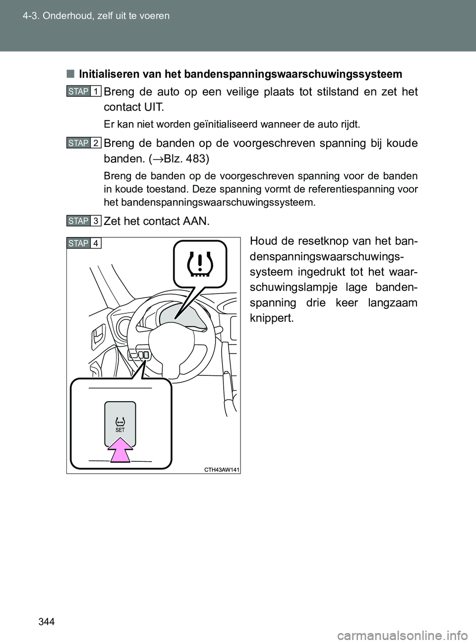 TOYOTA GT86 2017 Instructieboekje (in Dutch) 344 4-3. Onderhoud, zelf uit te voeren
86_EE (OM18071E)
■Initialiseren van het bandenspanningswaarschuwingssysteem
Breng de auto op een veilige plaats tot stilstand en zet het
contact UIT TOYOTA GT86 2017 Instructieboekje (in Dutch) 344 4-3. Onderhoud, zelf uit te voeren
86_EE (OM18071E)
■Initialiseren van het bandenspanningswaarschuwingssysteem
Breng de auto op een veilige plaats tot stilstand en zet het
contact UIT