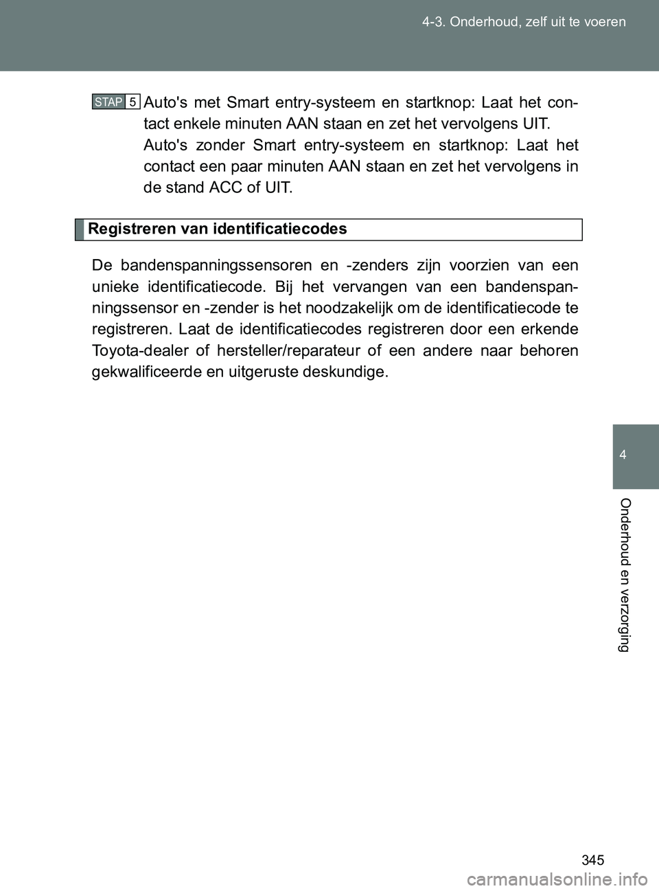 TOYOTA GT86 2017 Instructieboekje (in Dutch) 345 4-3. Onderhoud, zelf uit te voeren
4
Onderhoud en verzorging
86_EE (OM18071E)Auto's met Smart entry-systeem en startknop: Laat het con-
tact enkele minuten AAN staan en zet het vervolg TOYOTA GT86 2017 Instructieboekje (in Dutch) 345 4-3. Onderhoud, zelf uit te voeren
4
Onderhoud en verzorging
86_EE (OM18071E)Auto's met Smart entry-systeem en startknop: Laat het con-
tact enkele minuten AAN staan en zet het vervolg