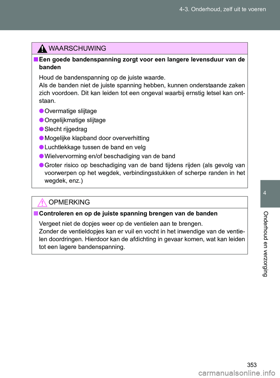 TOYOTA GT86 2017  Instructieboekje (in Dutch) 353 4-3. Onderhoud, zelf uit te voeren
4
Onderhoud en verzorging
86_EE (OM18071E)
WAARSCHUWING
■Een goede bandenspanning zorgt voor een langere levensduur van de
banden
Houd de bandenspanning op de 