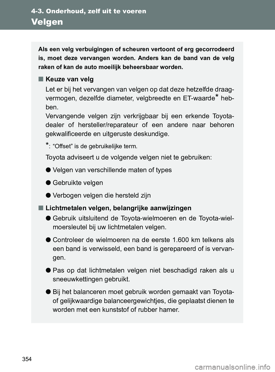 TOYOTA GT86 2017  Instructieboekje (in Dutch) 354
4-3. Onderhoud, zelf uit te voeren
86_EE (OM18071E)
Velgen
Als een velg verbuigingen of scheuren vertoont of erg gecorrodeerd
is,  moet  deze  vervangen  worden.  Anders  kan  de  band  van  de  v
