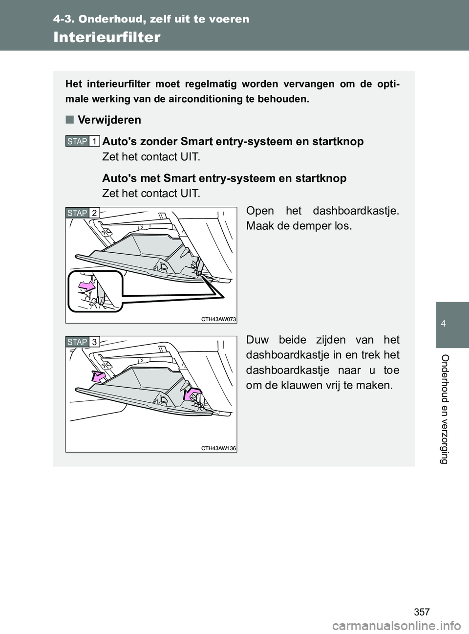 TOYOTA GT86 2017  Instructieboekje (in Dutch) 357
4-3. Onderhoud, zelf uit te voeren
4
Onderhoud en verzorging
86_EE (OM18071E)
Interieurfilter
Het  interieurfilter  moet  regelmatig  worden  vervangen  om  de  opti-
male werking van de aircondit