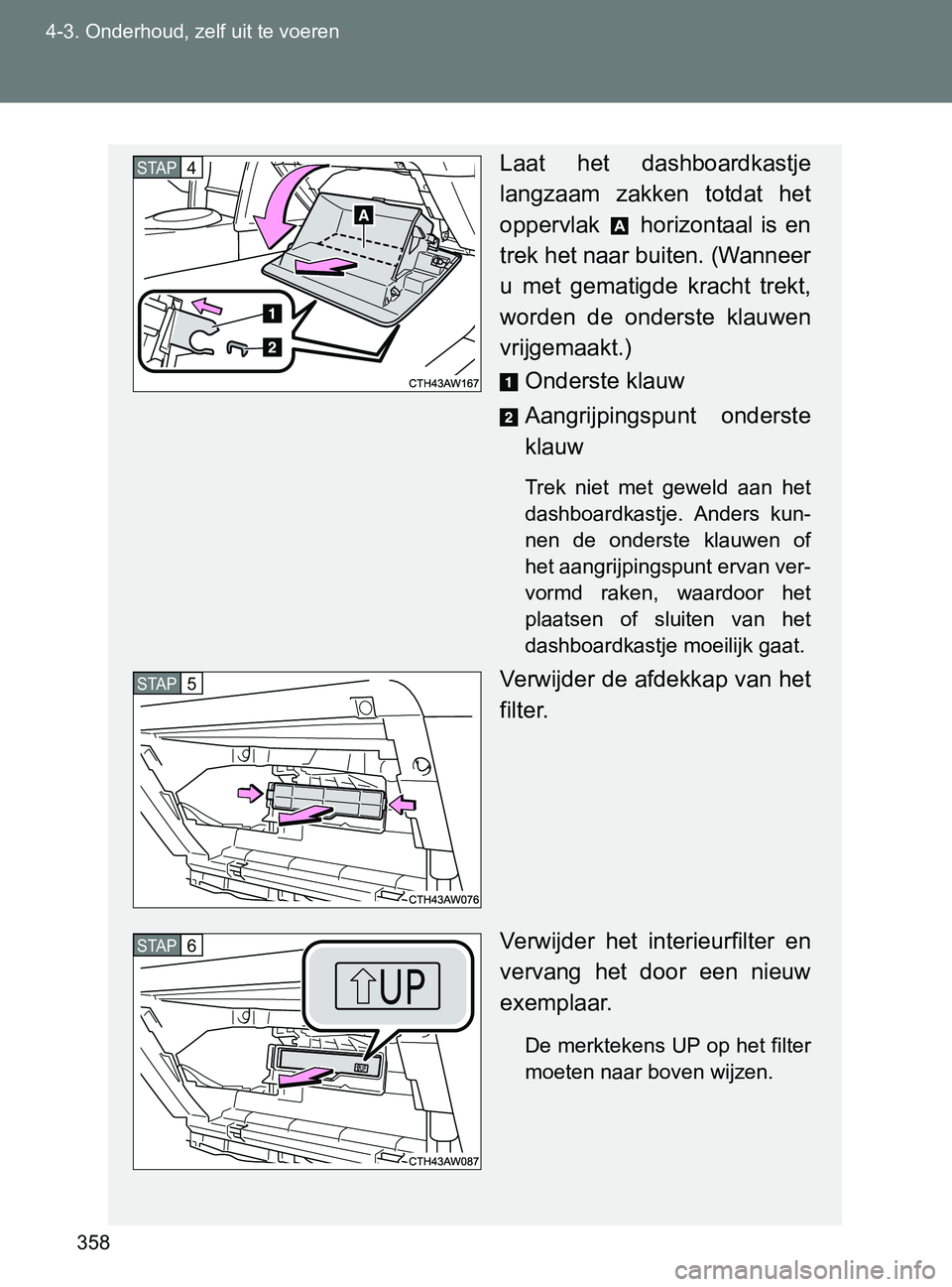 TOYOTA GT86 2017  Instructieboekje (in Dutch) 358 4-3. Onderhoud, zelf uit te voeren
86_EE (OM18071E)
Laat  het  dashboardkastje
langzaam  zakken  totdat  het
oppervlak    horizontaal  is  en
trek het naar buiten. (Wanneer
u  met  gematigde  krac