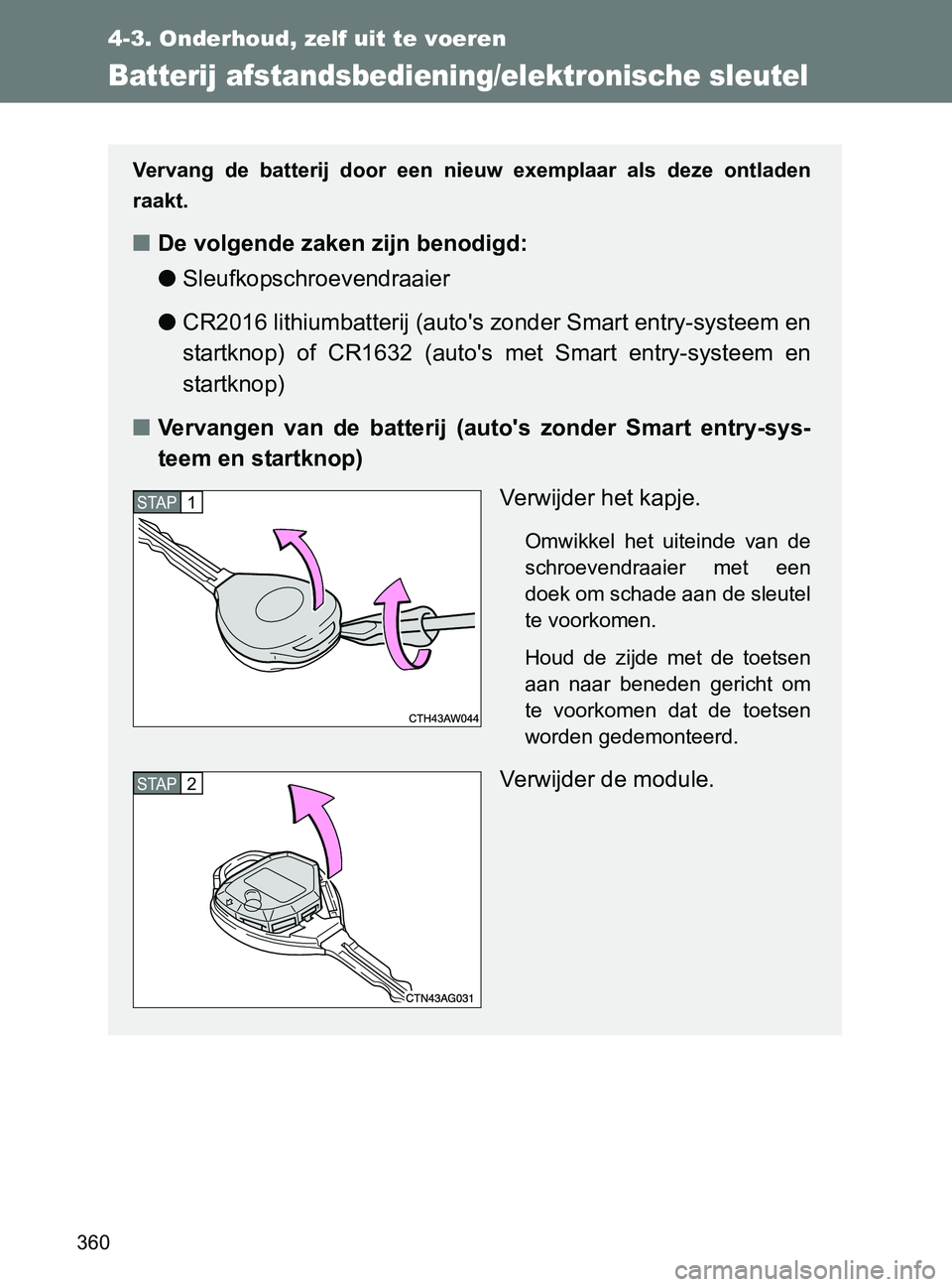 TOYOTA GT86 2017  Instructieboekje (in Dutch) 360
4-3. Onderhoud, zelf uit te voeren
86_EE (OM18071E)
Batterij afstandsbediening/elektronische sleutel
Vervang  de  batterij  door  een  nieuw  exemplaar  als  deze  ontladen
raakt.
■De volgende z