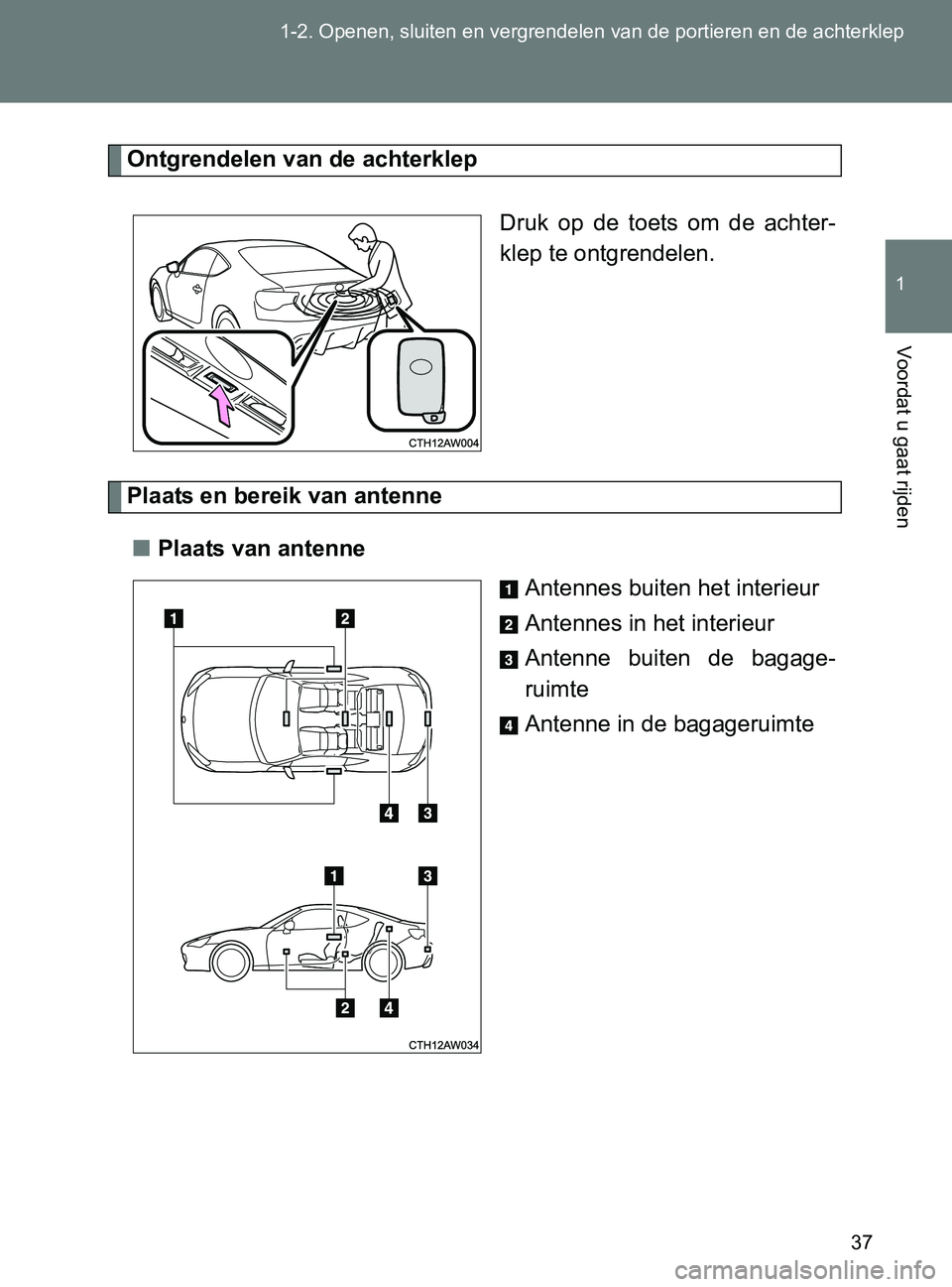 TOYOTA GT86 2017 Instructieboekje (in Dutch) 37 1-2. Openen, sluiten en vergrendelen van de portieren en de achterklep
1
Voordat u gaat rijden
86_EE (OM18071E)
Ontgrendelen van de achterklep
Druk op de toets om de achter-
klep te ontgrende TOYOTA GT86 2017 Instructieboekje (in Dutch) 37 1-2. Openen, sluiten en vergrendelen van de portieren en de achterklep
1
Voordat u gaat rijden
86_EE (OM18071E)
Ontgrendelen van de achterklep
Druk op de toets om de achter-
klep te ontgrende