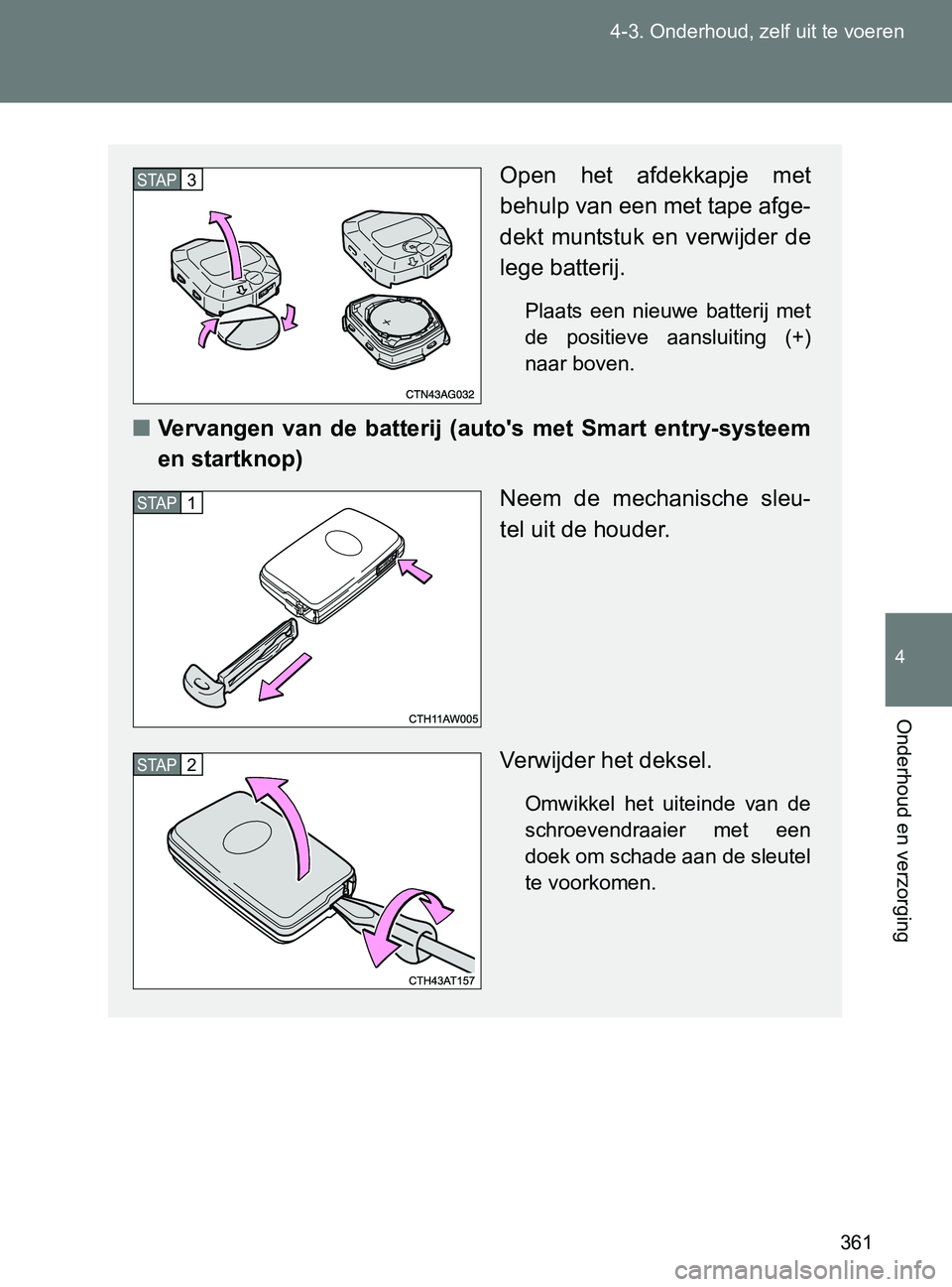 TOYOTA GT86 2017  Instructieboekje (in Dutch) 361 4-3. Onderhoud, zelf uit te voeren
4
Onderhoud en verzorging
86_EE (OM18071E)
Open  het  afdekkapje  met
behulp van een met tape afge-
dekt  muntstuk  en  verwijder  de
lege batterij.
Plaats  een 