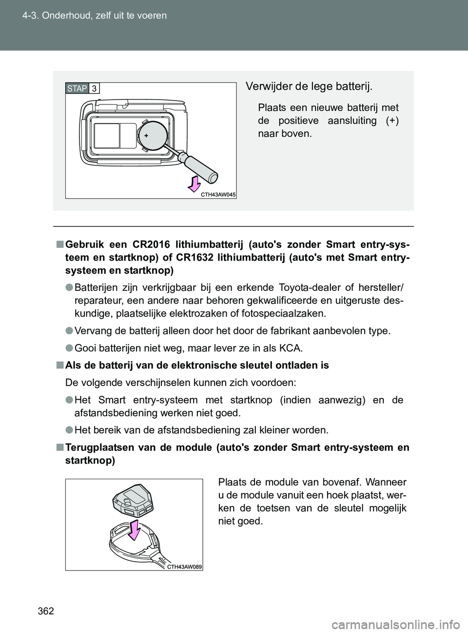 TOYOTA GT86 2017  Instructieboekje (in Dutch) 362 4-3. Onderhoud, zelf uit te voeren
86_EE (OM18071E)
■Gebruik  een  CR2016  lithiumbatterij  (auto's  zonder  Smart  entry-sys-
teem  en  startknop)  of  CR1632  lithiumbatterij  (auto's 
