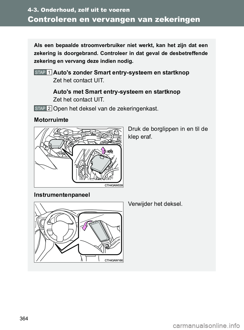TOYOTA GT86 2017  Instructieboekje (in Dutch) 364
4-3. Onderhoud, zelf uit te voeren
86_EE (OM18071E)
Controleren en ver vangen van zekeringen
Als  een  bepaalde  stroomverbruiker  niet  werkt,  kan  het  zijn  dat een
zekering  is  doorgebrand. 