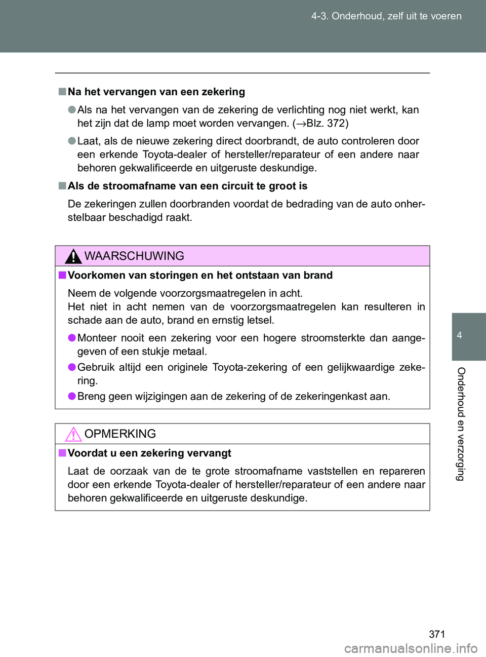 TOYOTA GT86 2017  Instructieboekje (in Dutch) 371 4-3. Onderhoud, zelf uit te voeren
4
Onderhoud en verzorging
86_EE (OM18071E)
■Na het vervangen van een zekering
●Als na  het  vervangen  van de zekering  de verlichting nog  niet werkt, kan
h