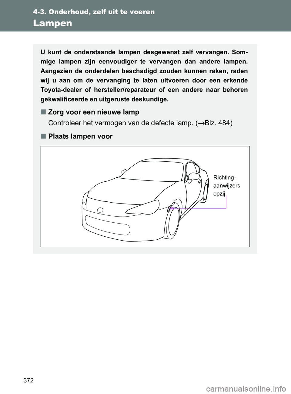 TOYOTA GT86 2017  Instructieboekje (in Dutch) 372
4-3. Onderhoud, zelf uit te voeren
86_EE (OM18071E)
Lampen
U  kunt  de  onderstaande  lampen  desgewenst  zelf  vervangen.  Som-
mige  lampen  zijn  eenvoudiger  te  vervangen  dan  andere  lampen
