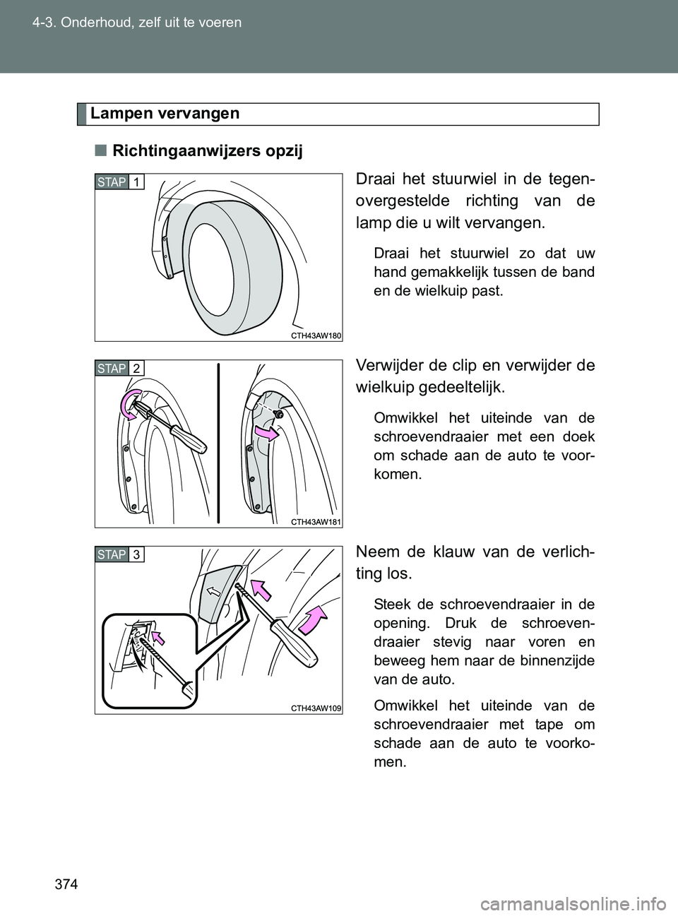 TOYOTA GT86 2017  Instructieboekje (in Dutch) 374 4-3. Onderhoud, zelf uit te voeren
86_EE (OM18071E)
Lampen vervangen
■Richtingaanwijzers opzij
Draai  het  stuurwiel  in  de  tegen-
overgestelde  richting  van  de
lamp die u wilt vervangen.
Dr