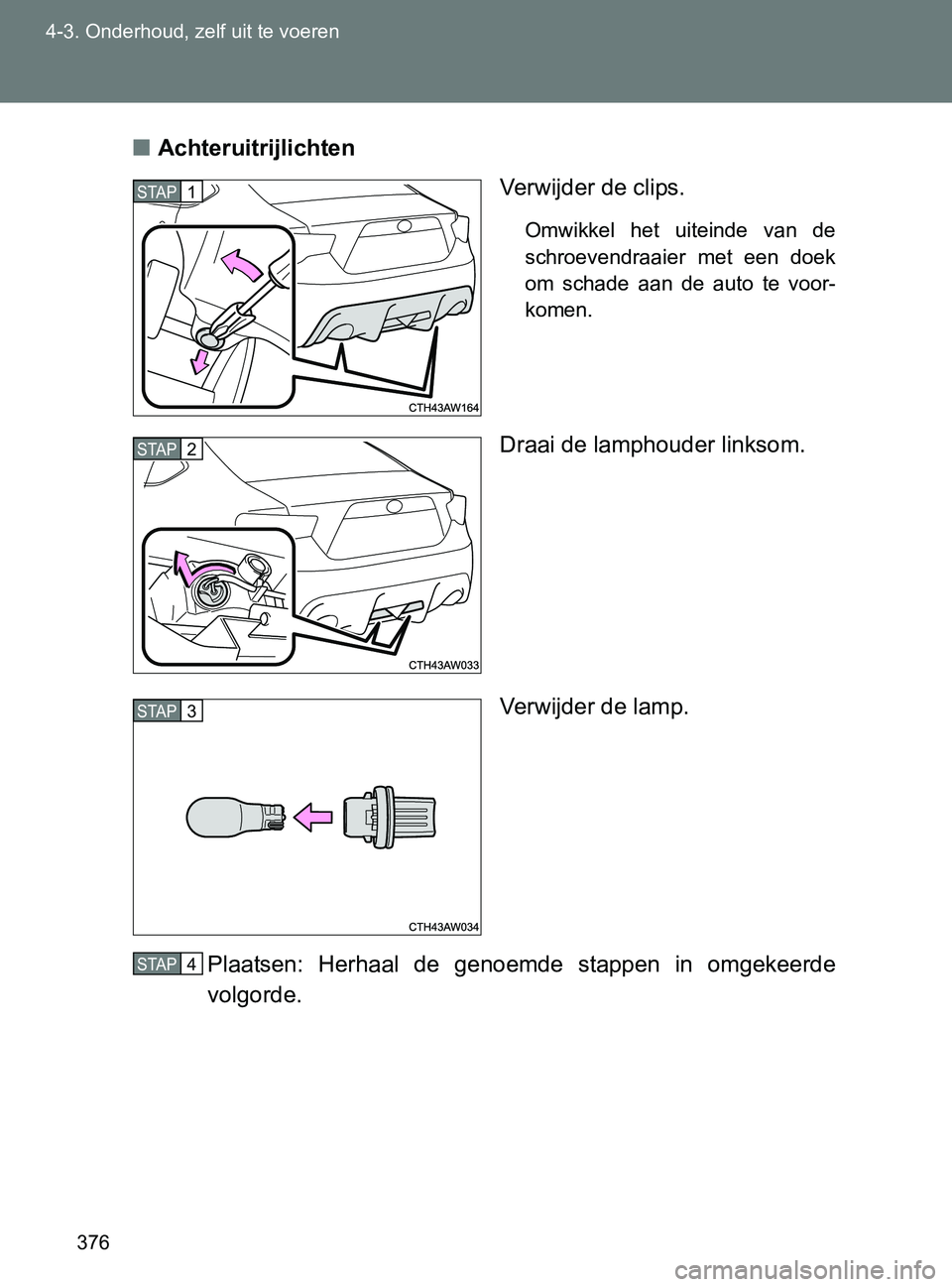 TOYOTA GT86 2017  Instructieboekje (in Dutch) 376 4-3. Onderhoud, zelf uit te voeren
86_EE (OM18071E)■Achteruitrijlichten
Verwijder de clips.
Omwikkel  het  uiteinde  van  de
schroevendraaier  met  een  doek
om  schade  aan  de  auto  te  voor-