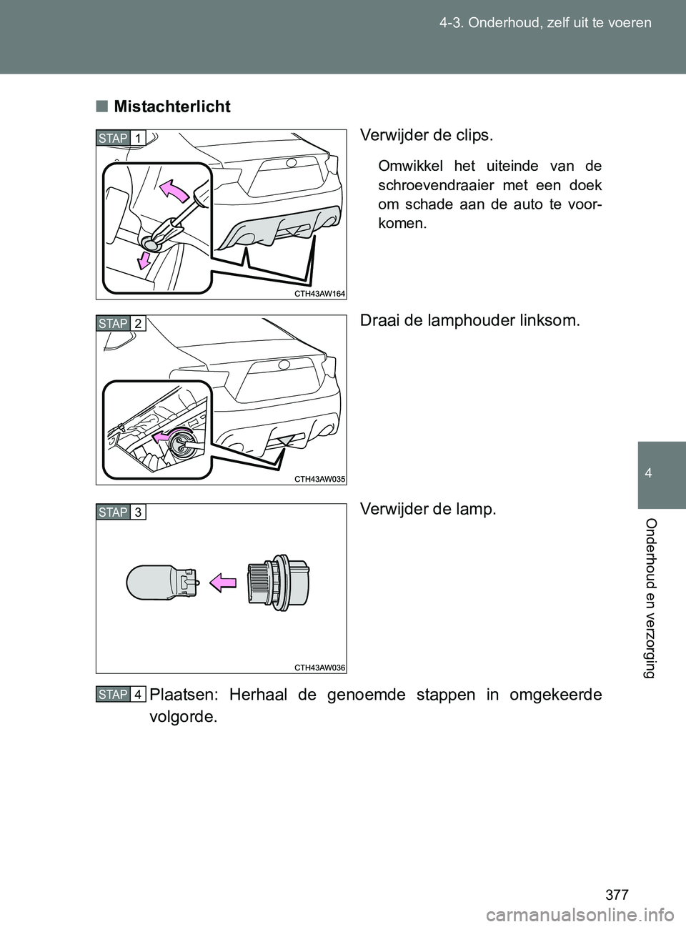 TOYOTA GT86 2017  Instructieboekje (in Dutch) 377 4-3. Onderhoud, zelf uit te voeren
4
Onderhoud en verzorging
86_EE (OM18071E)■Mistachterlicht
Verwijder de clips.
Omwikkel  het  uiteinde  van  de
schroevendraaier  met  een  doek
om  schade  aa