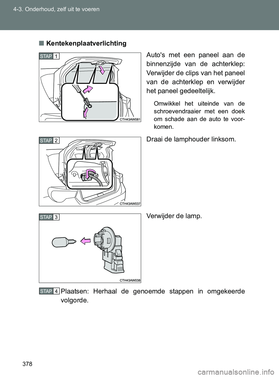 TOYOTA GT86 2017  Instructieboekje (in Dutch) 378 4-3. Onderhoud, zelf uit te voeren
86_EE (OM18071E)■Kentekenplaatverlichting
Auto's  met  een  paneel  aan  de
binnenzijde  van  de  achterklep:
Verwijder de clips van het paneel
van  de  ac