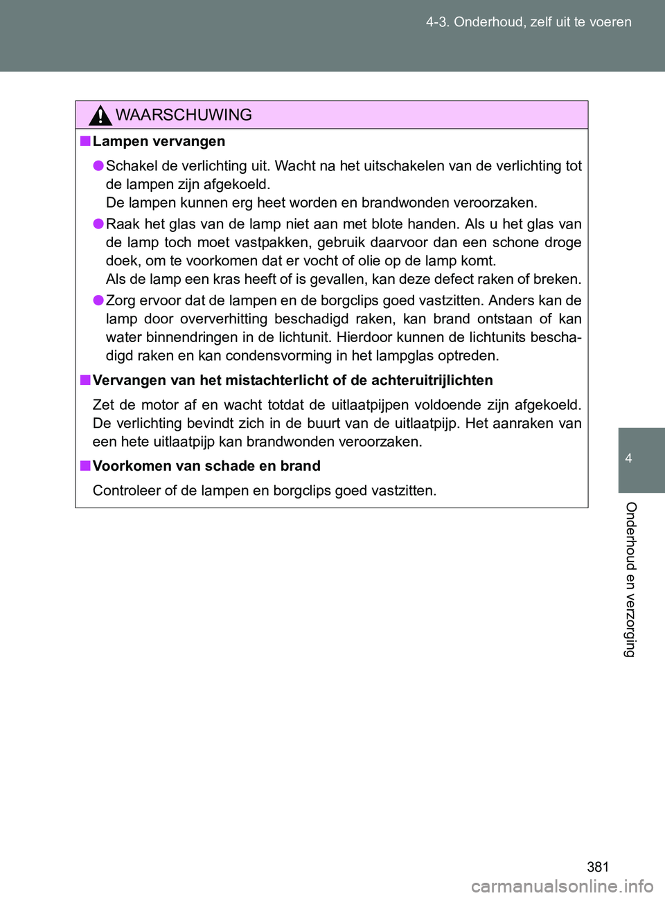 TOYOTA GT86 2017  Instructieboekje (in Dutch) 381 4-3. Onderhoud, zelf uit te voeren
4
Onderhoud en verzorging
86_EE (OM18071E)
WAARSCHUWING
■Lampen vervangen
●Schakel de verlichting uit. Wacht na het uitschakelen van de verlichting tot
de la