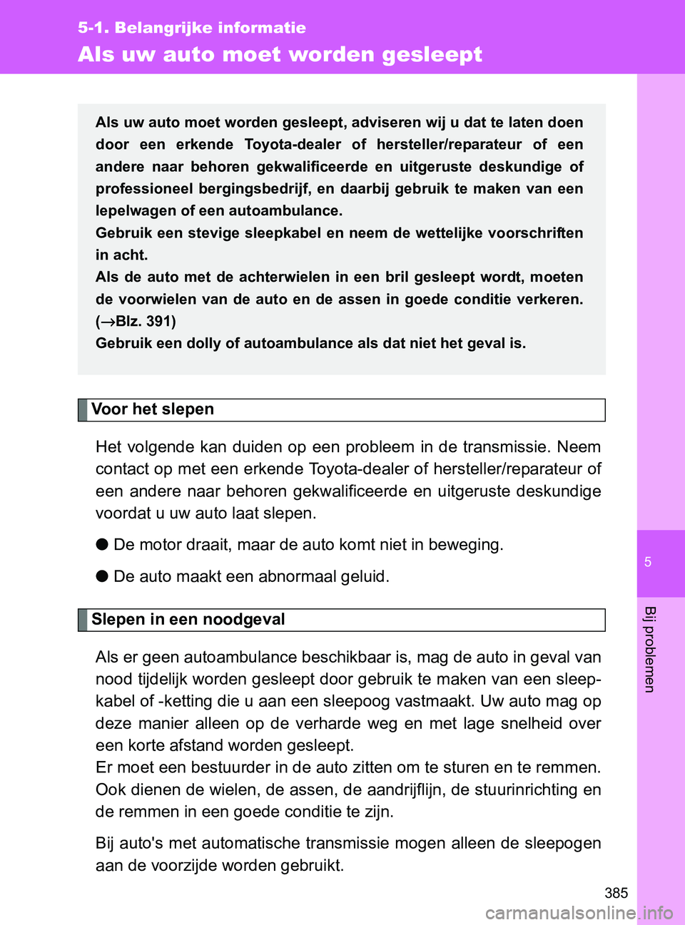 TOYOTA GT86 2017  Instructieboekje (in Dutch) 5
385
5-1. Belangrijke informatie
Bij problemen
86_EE (OM18071E)
Als uw auto moet worden gesleept
Voor het slepen
Het  volgende  kan  duiden  op  een  probleem  in  de  transmissie.  Neem
contact op m