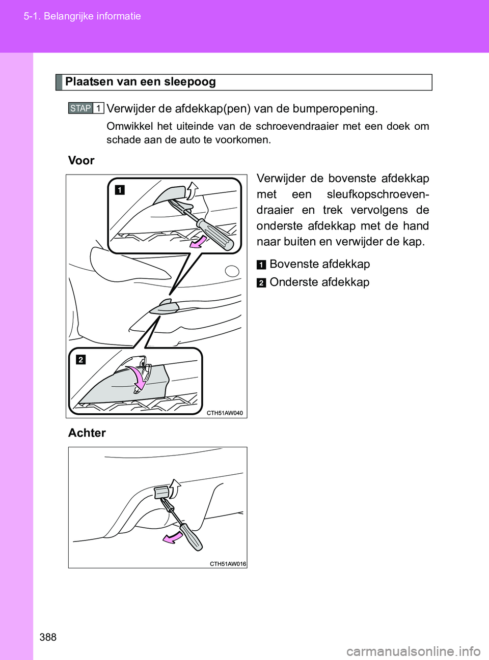 TOYOTA GT86 2017  Instructieboekje (in Dutch) 388 5-1. Belangrijke informatie
86_EE (OM18071E)
Plaatsen van een sleepoog
Verwijder de afdekkap(pen) van de bumperopening.
Omwikkel  het  uiteinde  van  de  schroevendraaier  met  een  doek  om
schad
