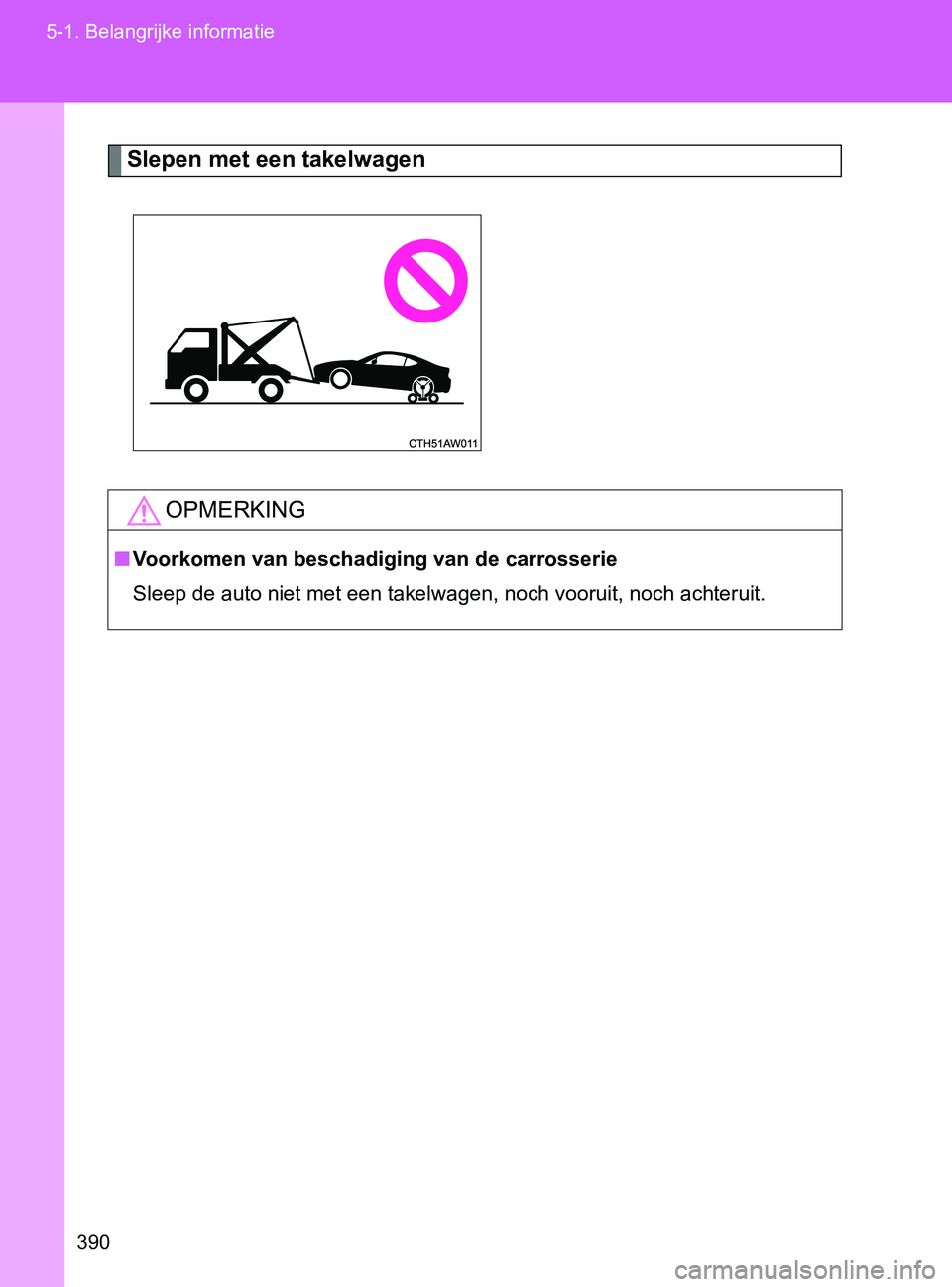 TOYOTA GT86 2017  Instructieboekje (in Dutch) 390 5-1. Belangrijke informatie
86_EE (OM18071E)
Slepen met een takelwagen
OPMERKING
■Voorkomen van beschadiging van de carrosserie
Sleep de auto niet met een takelwagen, noch vooruit, noch achterui