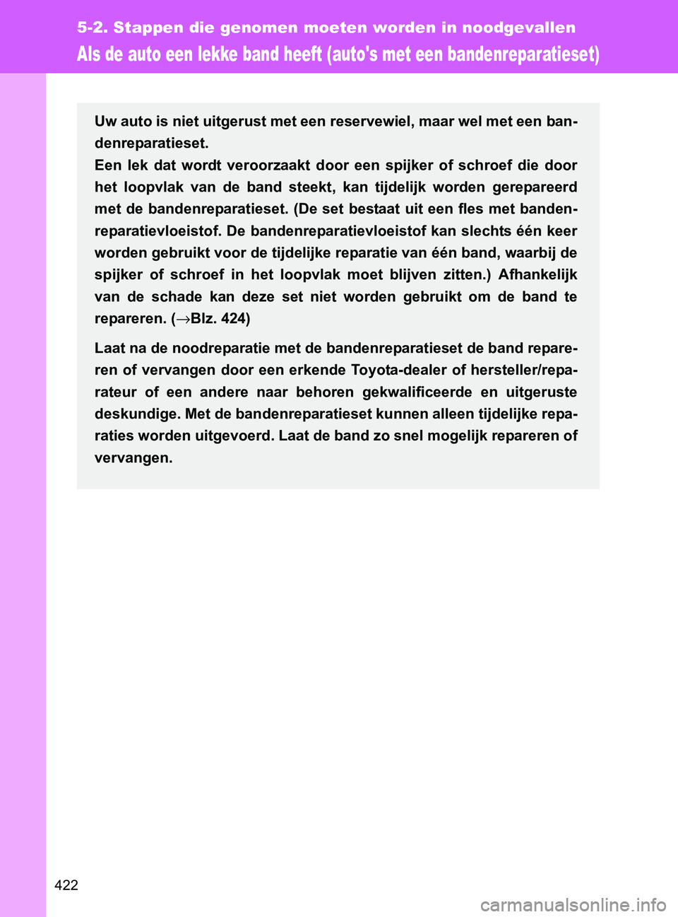 TOYOTA GT86 2017  Instructieboekje (in Dutch) 422
5-2. Stappen die genomen moeten worden in noodgevallen
86_EE (OM18071E)
Als de auto een lekke band heeft (autos met een bandenreparatieset)
Uw auto is niet uitgerust met een reservewiel, maar wel