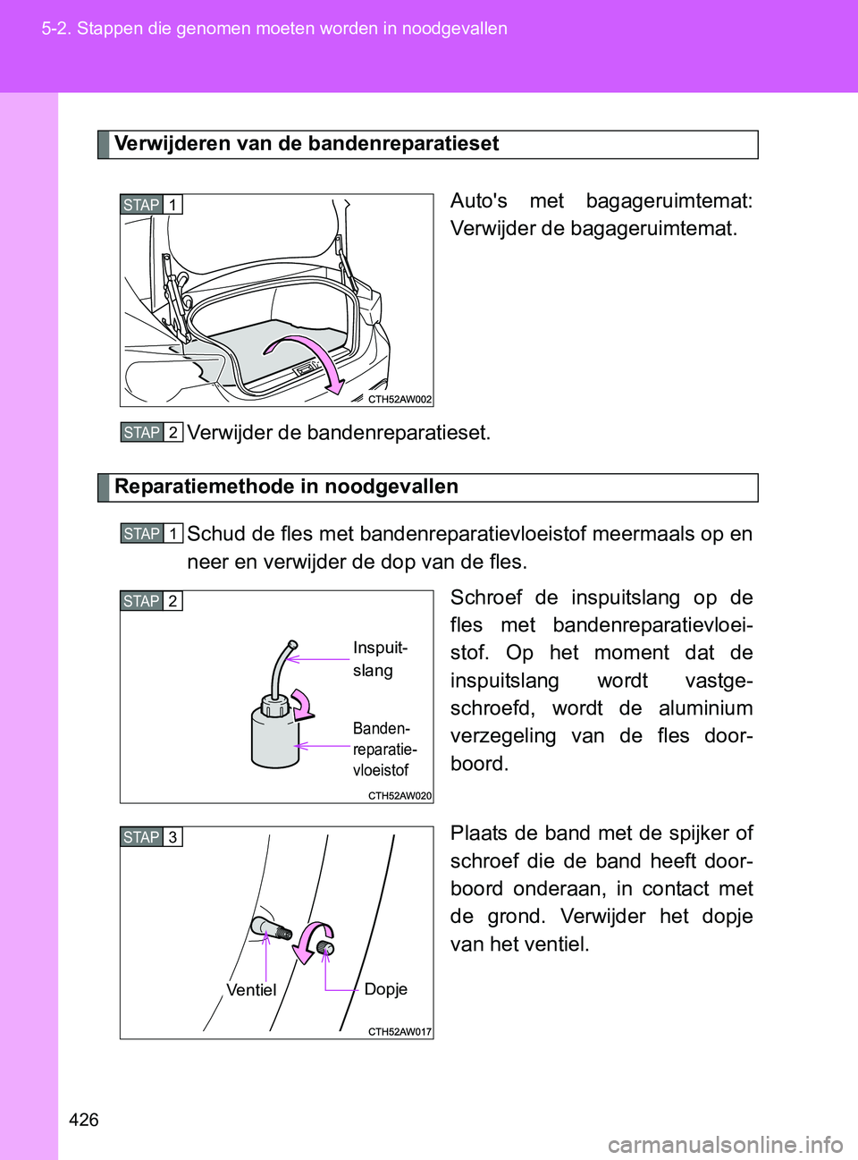 TOYOTA GT86 2017  Instructieboekje (in Dutch) 426 5-2. Stappen die genomen moeten worden in noodgevallen
86_EE (OM18071E)
Verwijderen van de bandenreparatieset
Auto's  met  bagageruimtemat:
Verwijder de bagageruimtemat.
Verwijder de bandenrep