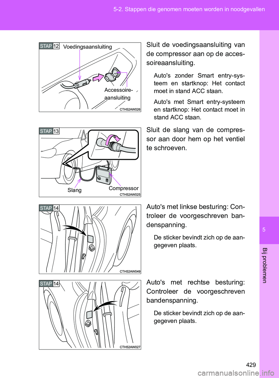 TOYOTA GT86 2017  Instructieboekje (in Dutch) 5
429 5-2. Stappen die genomen moeten worden in noodgevallen
Bij problemen
86_EE (OM18071E)Sluit  de  voedingsaansluiting  van
de compressor aan op de acces-
soireaansluiting.
Auto's  zonder  Smar