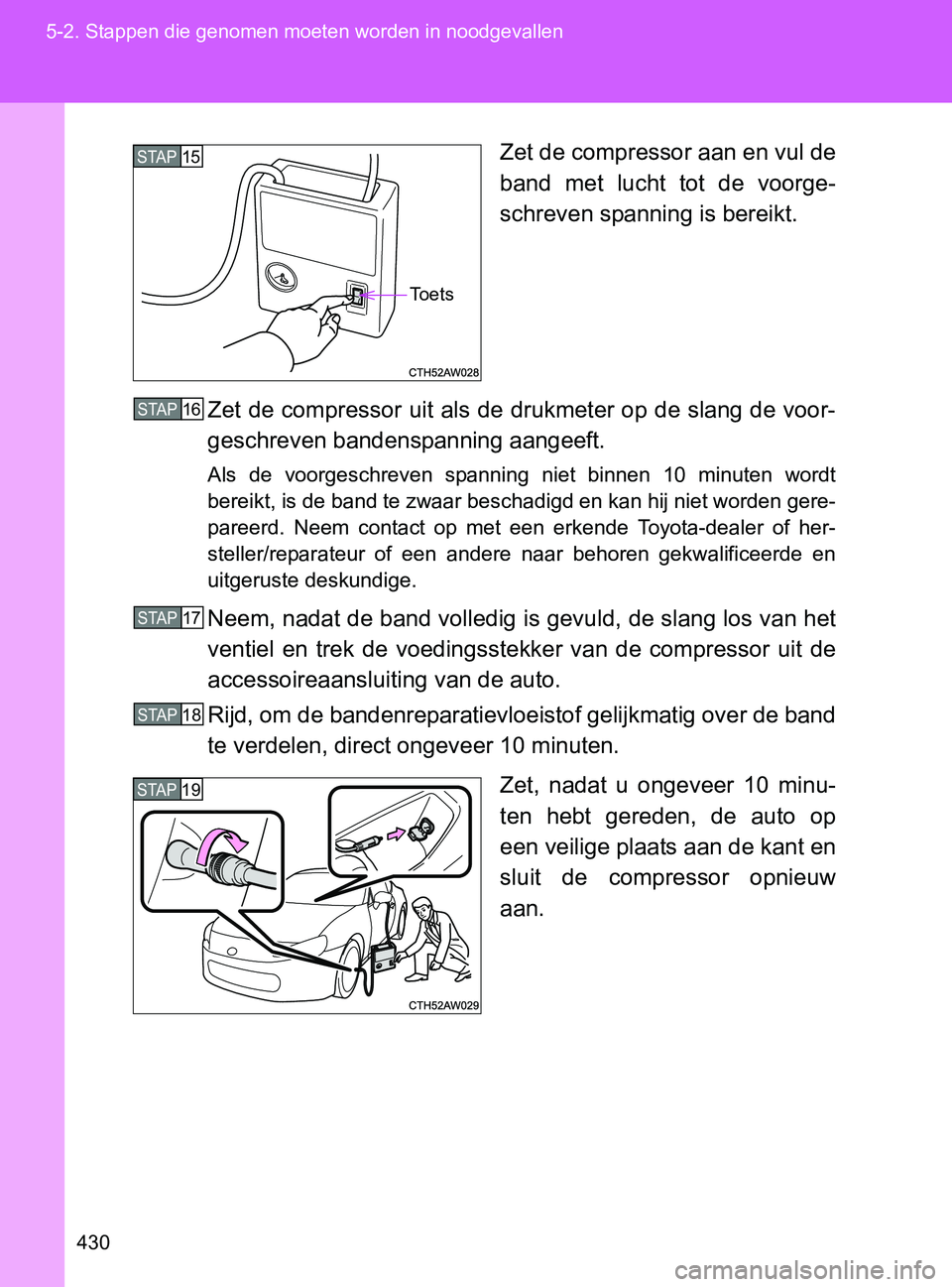 TOYOTA GT86 2017  Instructieboekje (in Dutch) 430 5-2. Stappen die genomen moeten worden in noodgevallen
86_EE (OM18071E)Zet de compressor aan en vul de
band  met  lucht  tot  de  voorge-
schreven spanning is bereikt.
Zet de compressor uit als de