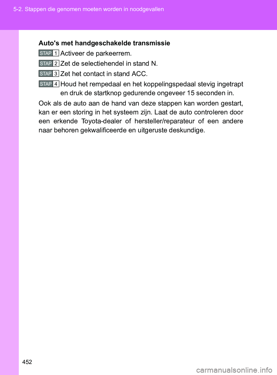 TOYOTA GT86 2017  Instructieboekje (in Dutch) 452 5-2. Stappen die genomen moeten worden in noodgevallen
86_EE (OM18071E)Auto's met handgeschakelde transmissie
Activeer de parkeerrem.
Zet de selectiehendel in stand N.
Zet het contact in stand TOYOTA GT86 2017  Instructieboekje (in Dutch) 452 5-2. Stappen die genomen moeten worden in noodgevallen
86_EE (OM18071E)Auto's met handgeschakelde transmissie
Activeer de parkeerrem.
Zet de selectiehendel in stand N.
Zet het contact in stand