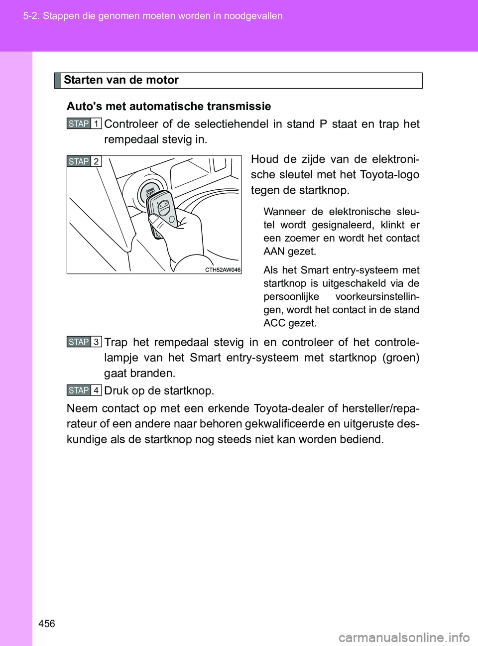 TOYOTA GT86 2017  Instructieboekje (in Dutch) 456 5-2. Stappen die genomen moeten worden in noodgevallen
86_EE (OM18071E)
Starten van de motor
Auto's met automatische transmissie
Controleer  of  de  selectiehendel  in  stand  P  staat  en  tr TOYOTA GT86 2017  Instructieboekje (in Dutch) 456 5-2. Stappen die genomen moeten worden in noodgevallen
86_EE (OM18071E)
Starten van de motor
Auto's met automatische transmissie
Controleer  of  de  selectiehendel  in  stand  P  staat  en  tr