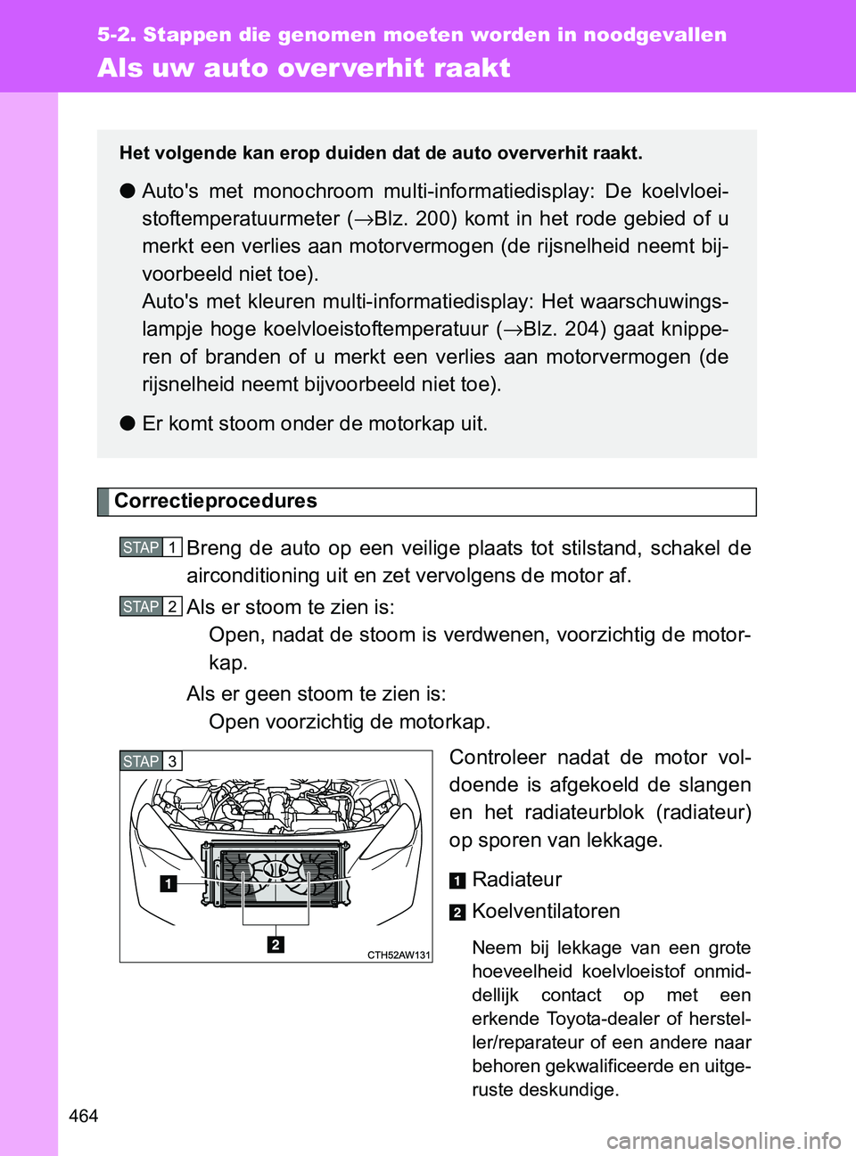 TOYOTA GT86 2017  Instructieboekje (in Dutch) 464
5-2. Stappen die genomen moeten worden in noodgevallen
86_EE (OM18071E)
Als uw auto over verhit raakt
Correctieprocedures
Breng  de  auto  op  een  veilige  plaats  tot  stilstand,  schakel  de
ai