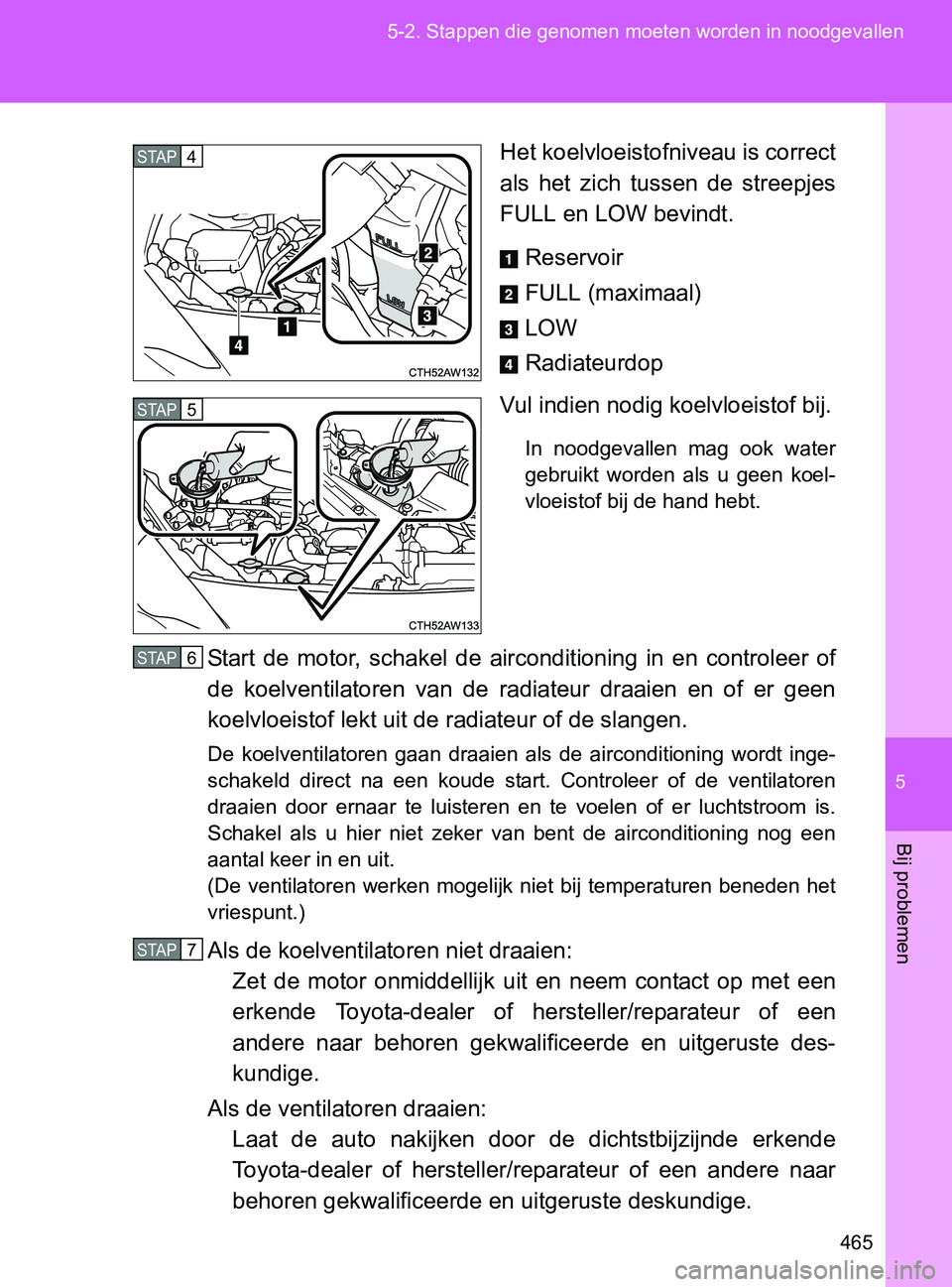 TOYOTA GT86 2017  Instructieboekje (in Dutch) 5
465 5-2. Stappen die genomen moeten worden in noodgevallen
Bij problemen
86_EE (OM18071E)Het koelvloeistofniveau is correct
als  het  zich  tussen  de  streepjes
FULL en LOW bevindt.
Reservoir
FULL 