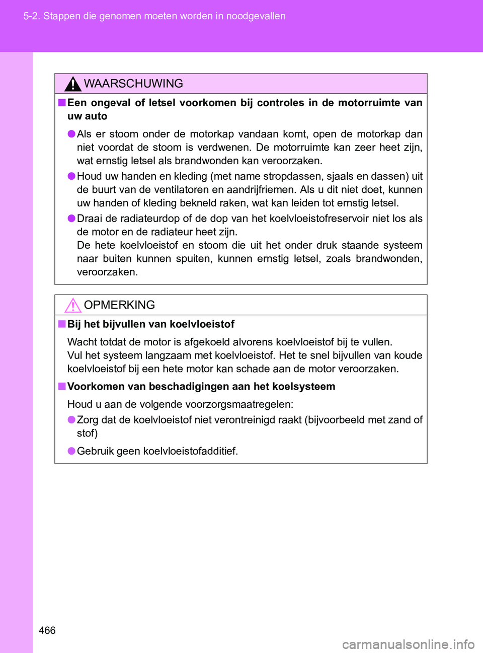 TOYOTA GT86 2017  Instructieboekje (in Dutch) 466 5-2. Stappen die genomen moeten worden in noodgevallen
86_EE (OM18071E)
WAARSCHUWING
■Een  ongeval  of  letsel  voorkomen  bij  controles  in  de  motorruimte  van
uw auto
●Als  er  stoom  ond
