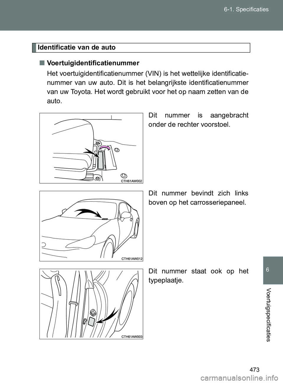 TOYOTA GT86 2017  Instructieboekje (in Dutch) 473 6-1. Specificaties
6
Voertuigspecificaties
86_EE (OM18071E)
Identificatie van de auto
■Voertuigidentificatienummer
Het voertuigidentificatienummer (VIN) is het wettelijke identificatie-
nummer  