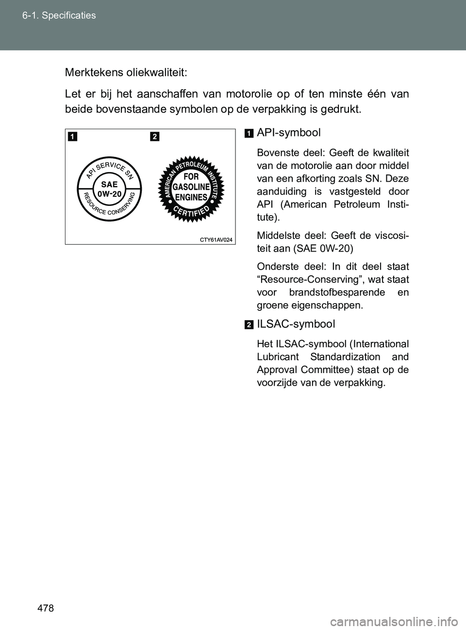 TOYOTA GT86 2017  Instructieboekje (in Dutch) 478 6-1. Specificaties
86_EE (OM18071E)Merktekens oliekwaliteit:
Let  er  bij  het  aanschaffen  van  motorolie  op  of  ten  minste  één  van
beide bovenstaande symbolen op de verpakking is gedrukt