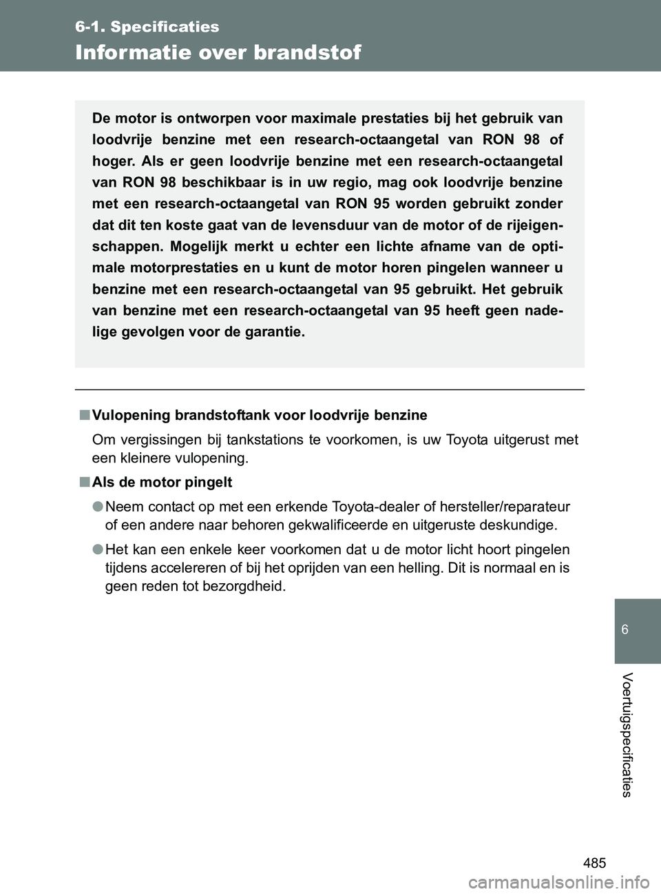 TOYOTA GT86 2017  Instructieboekje (in Dutch) 485
6-1. Specificaties
6
Voertuigspecificaties
86_EE (OM18071E)
Infor matie over brandstof
■Vulopening brandstoftank voor loodvrije benzine
Om  vergissingen  bij  tankstations  te  voorkomen,  is  u