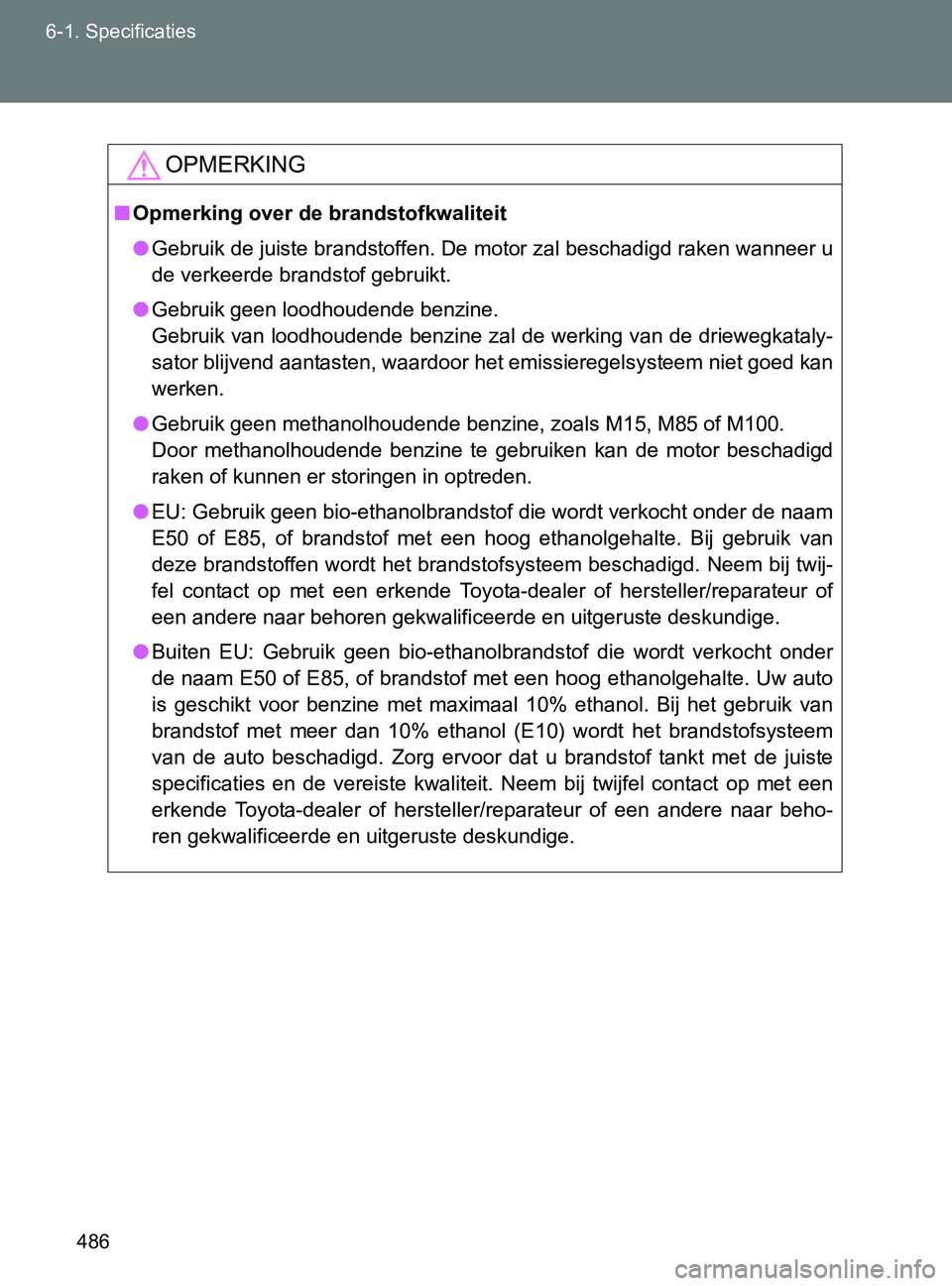 TOYOTA GT86 2017  Instructieboekje (in Dutch) 486 6-1. Specificaties
86_EE (OM18071E)
OPMERKING
■Opmerking over de brandstofkwaliteit
●Gebruik de juiste brandstoffen. De motor zal beschadigd raken wanneer u
de verkeerde brandstof gebruikt.
�